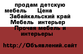 продам детскую мебель ! › Цена ­ 12 000 - Забайкальский край Мебель, интерьер » Прочая мебель и интерьеры   